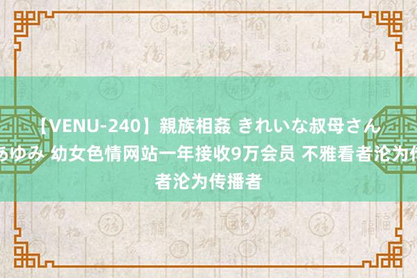 【VENU-240】親族相姦 きれいな叔母さん 高梨あゆみ 幼女色情网站一年接收9万会员 不雅看者沦为传播者