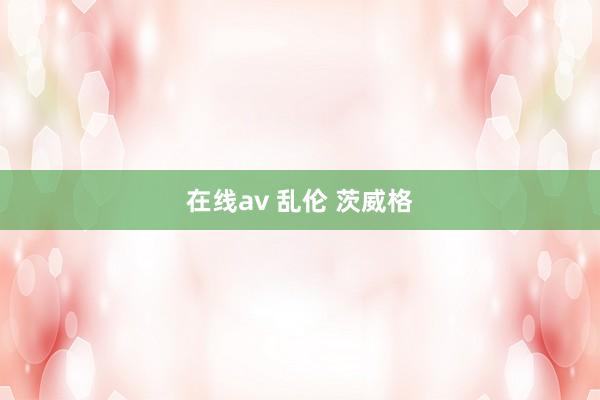 在线av 乱伦 茨威格