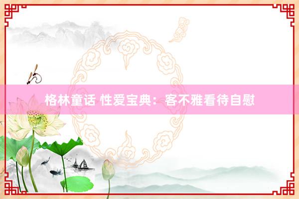 格林童话 性爱宝典：客不雅看待自慰