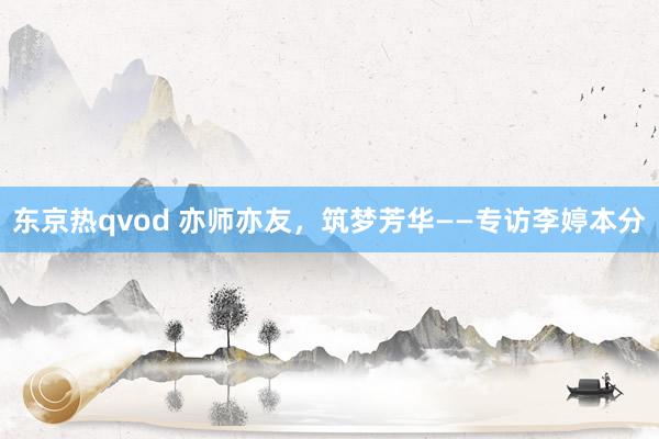 东京热qvod 亦师亦友，筑梦芳华——专访李婷本分