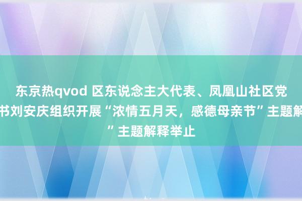 东京热qvod 区东说念主大代表、凤凰山社区党支部秘书刘安庆组织开展“浓情五月天，感德母亲节”主题解释举止