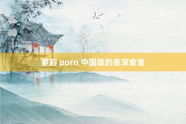 萝莉 porn 中国版的夜深食堂