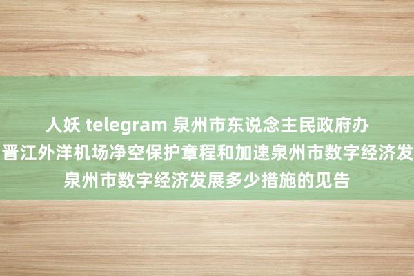 人妖 telegram 泉州市东说念主民政府办公室对于印发泉州晋江外洋机场净空保护章程和加速泉州市数字经济发展多少措施的见告