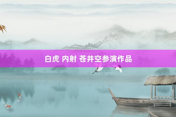 白虎 内射 苍井空参演作品