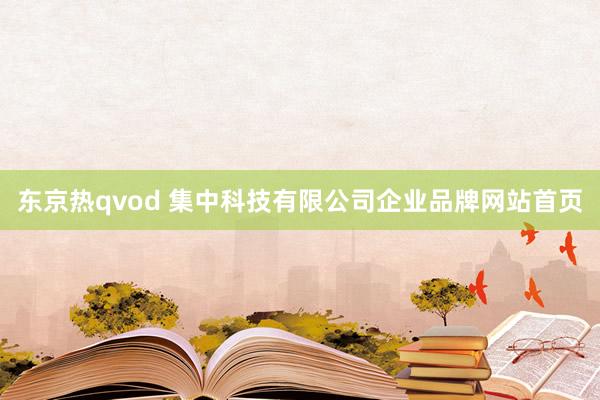 东京热qvod 集中科技有限公司企业品牌网站首页