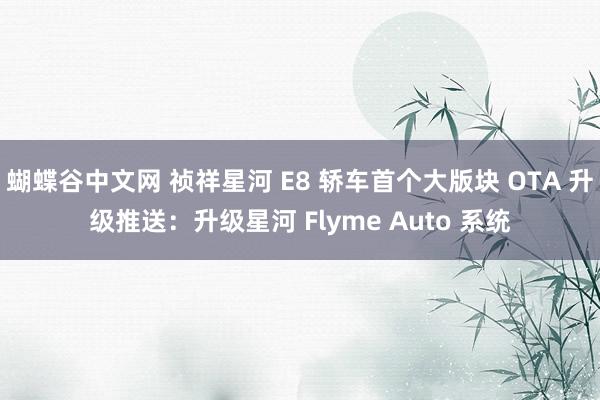 蝴蝶谷中文网 祯祥星河 E8 轿车首个大版块 OTA 升级推送：升级星河 Flyme Auto 系统