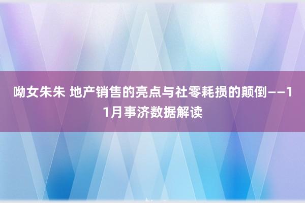 呦女朱朱 地产销售的亮点与社零耗损的颠倒——11月事济数据解读